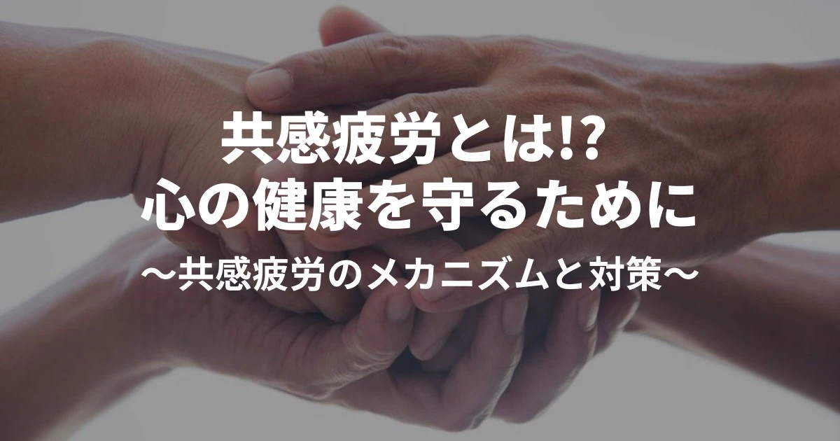 共感疲労とは!? 心の健康を守るために～共感疲労のメカニズムと対策～