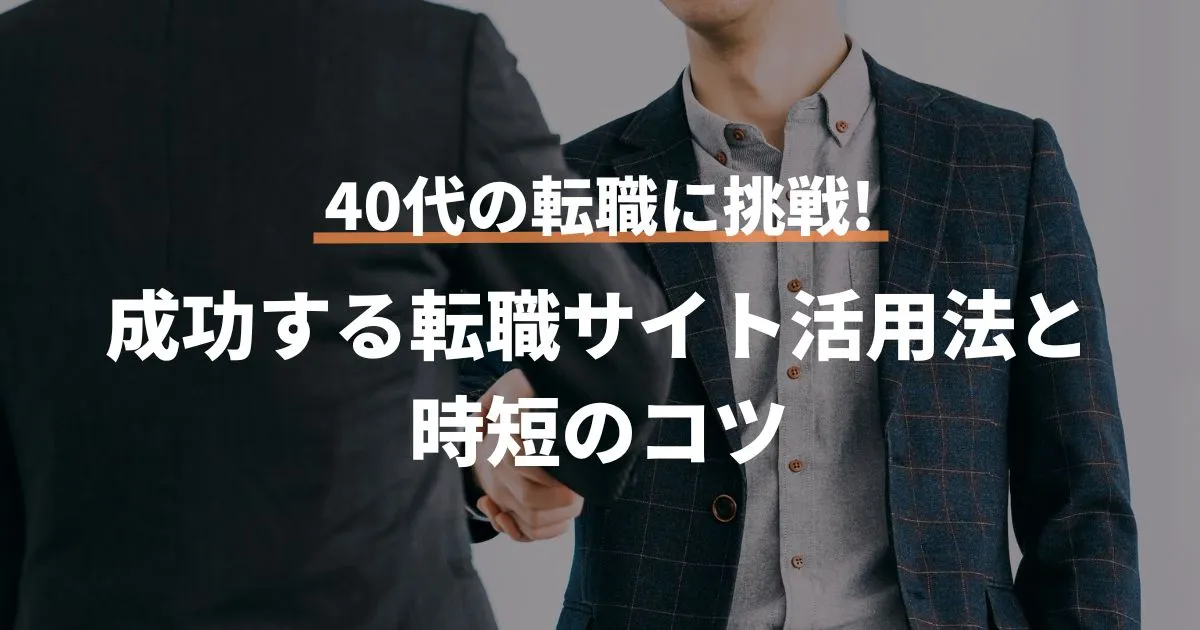 40代の転職に挑戦!成功する転職サイト活用法と時短のコツ