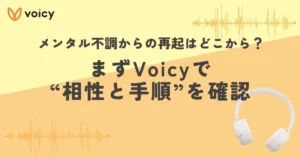 メンタル不調からの再起はどこから？まずVoicyで“相性と手順”を確認